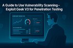 A Guide to Vulnerability Scanning in 2025: Responsible Use of Exploit Geek V3
